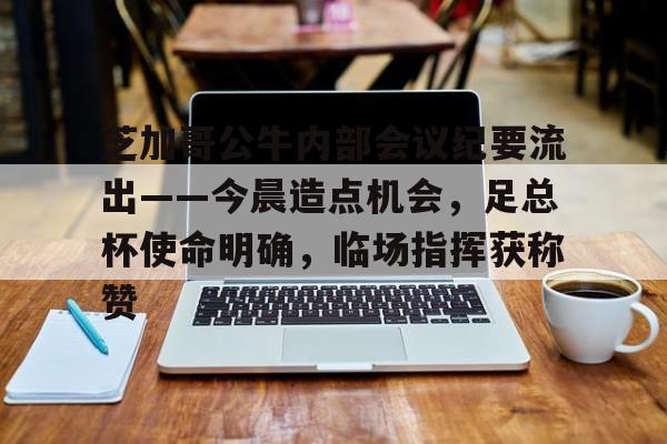 金年会-芝加哥公牛内部会议纪要流出——今晨造点机会，足总杯使命明确，临场指挥获称赞